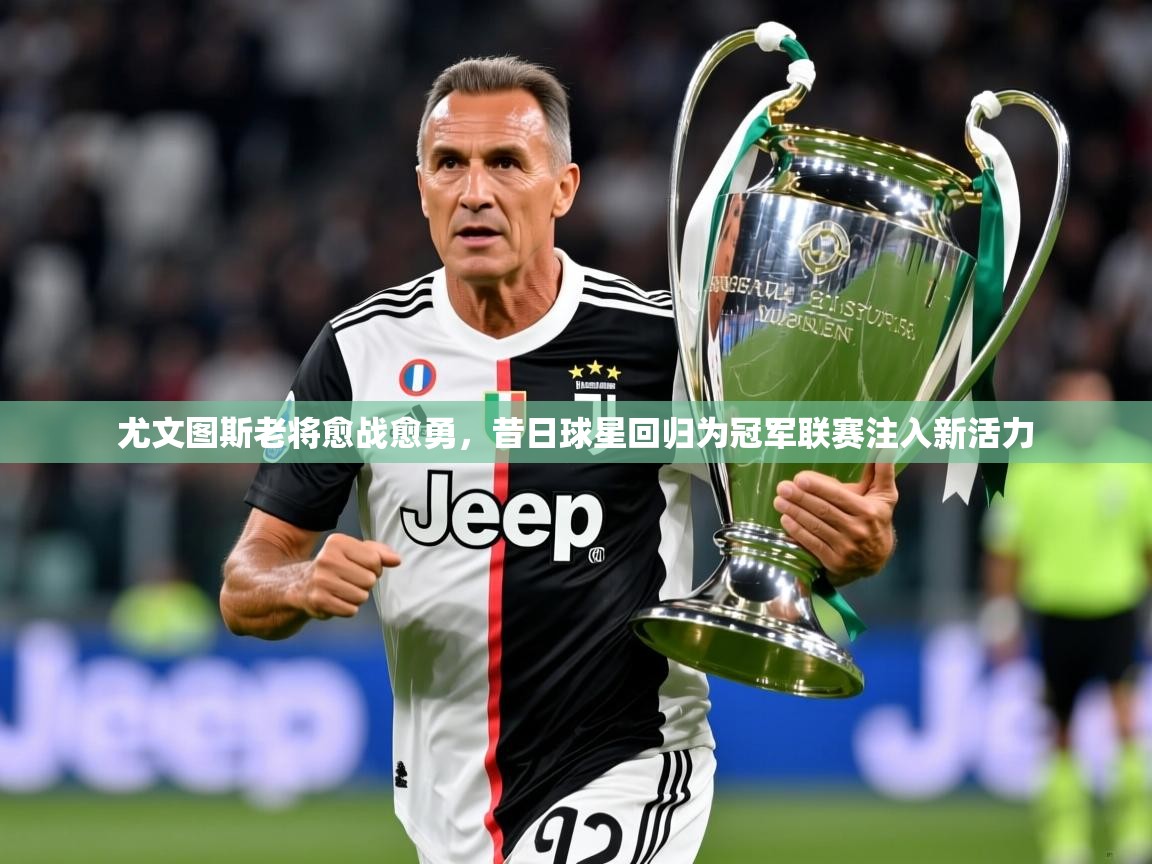 2025尤文图斯老将愈战愈勇，昔日球星回归为冠军联赛注入新活力