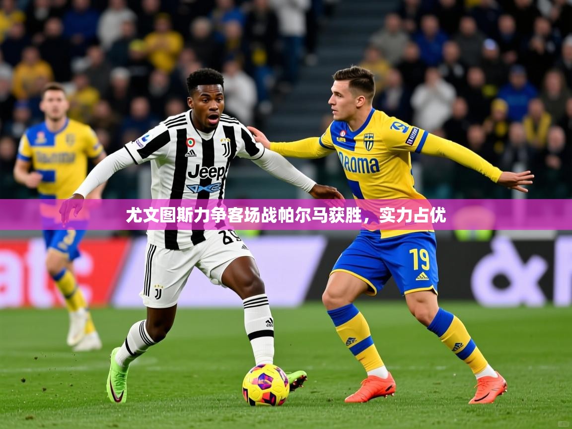 2025安博体育官网登录入口尤文图斯力争客场战帕尔马获胜，实力占优