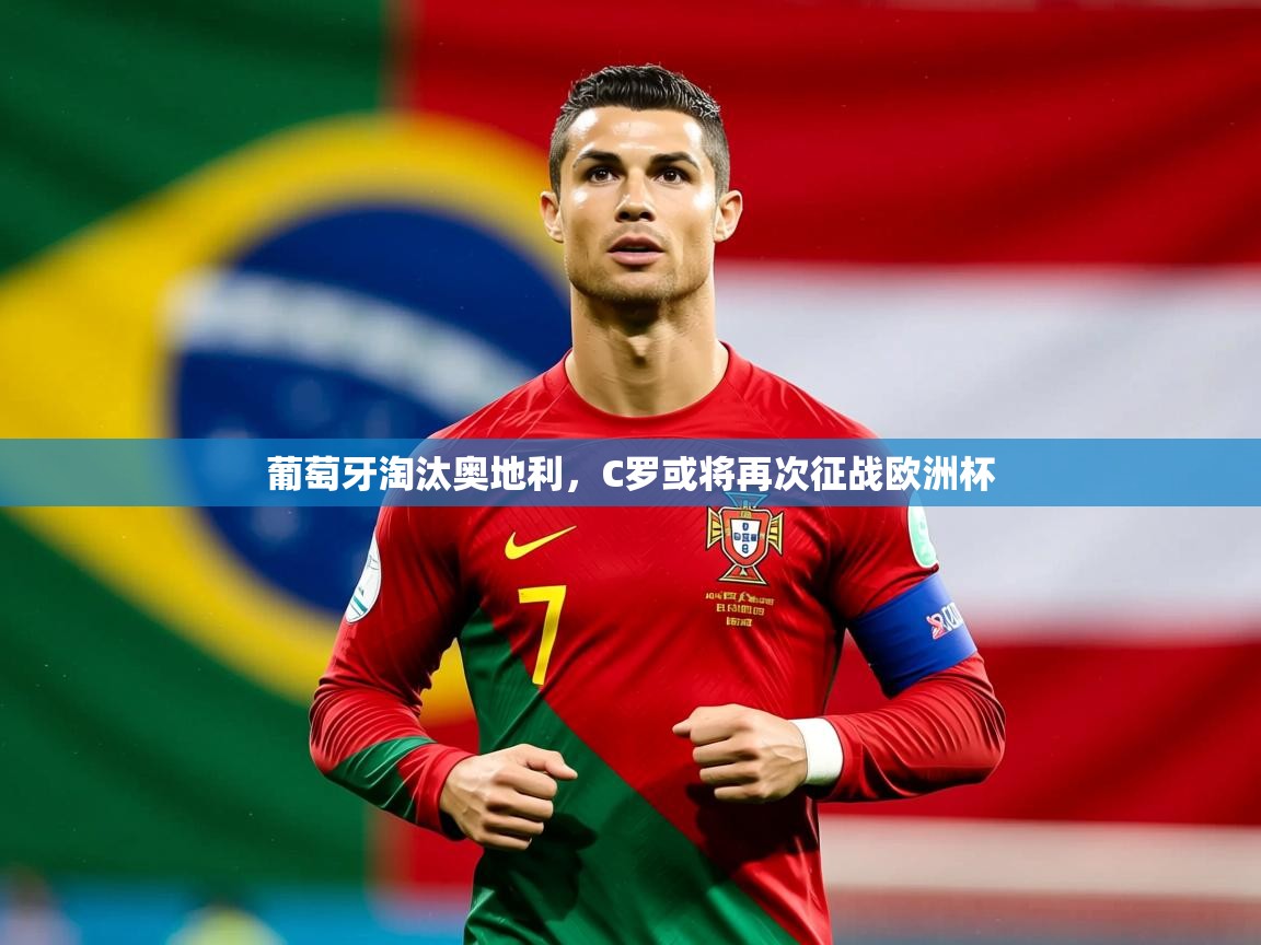 2025安博体育在线观看入口葡萄牙淘汰奥地利，C罗或将再次征战欧洲杯