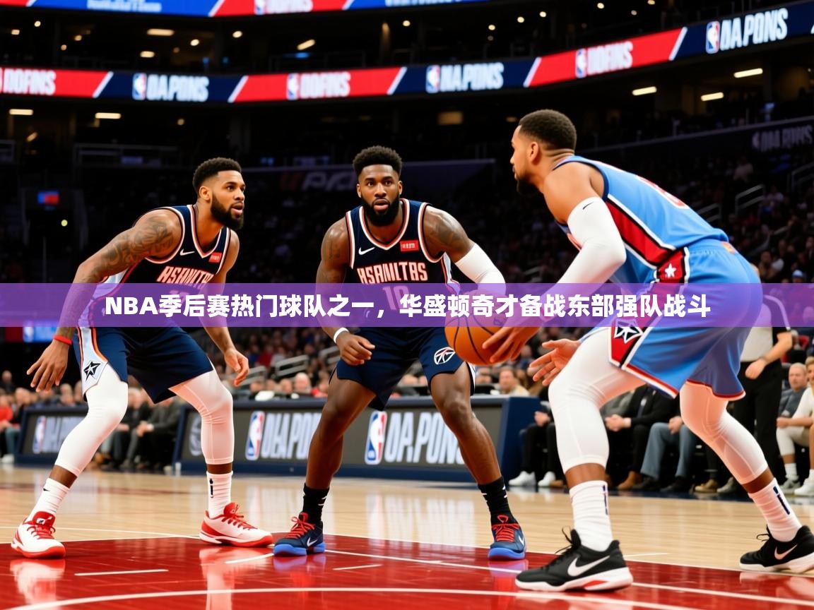2025安博体育在线直播观看NBA季后赛热门球队之一,华盛顿奇才备战东部强队战斗  第1张