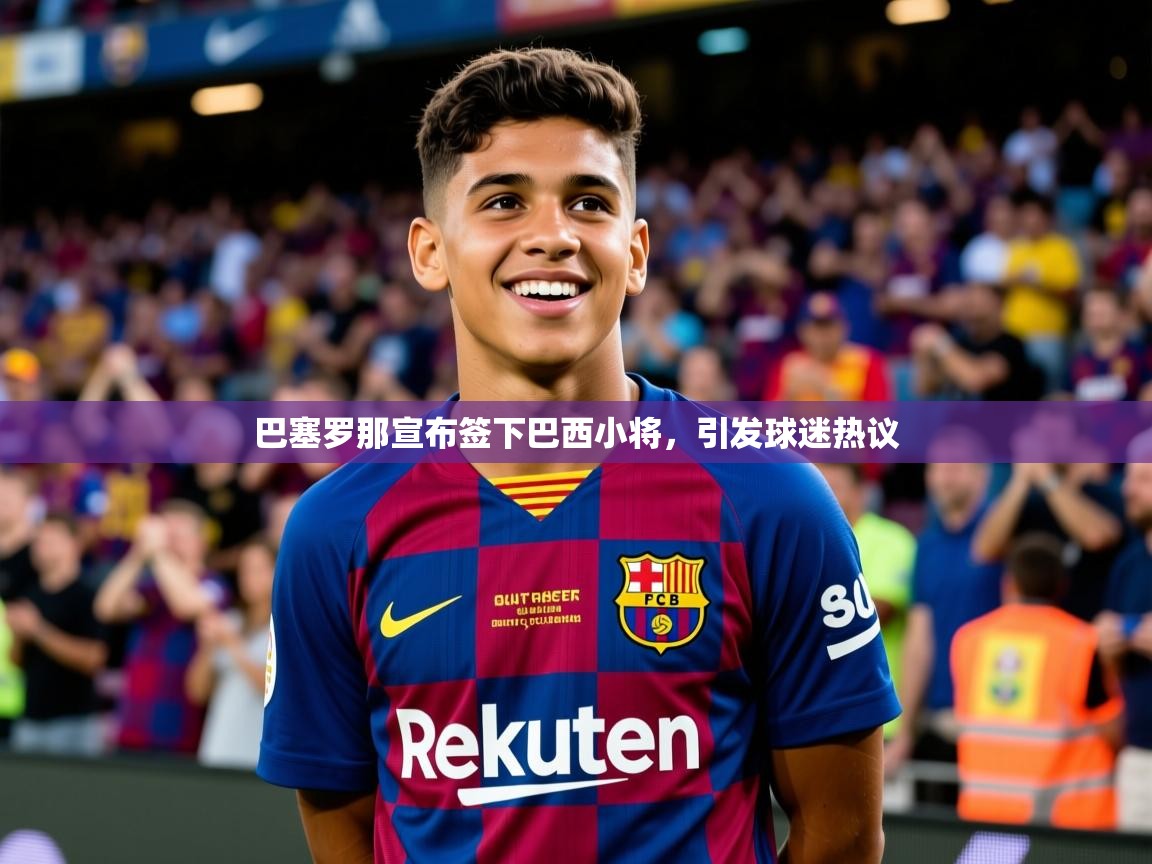 2025安博体育在线官网登录巴塞罗那宣布签下巴西小将，引发球迷热议  第3张