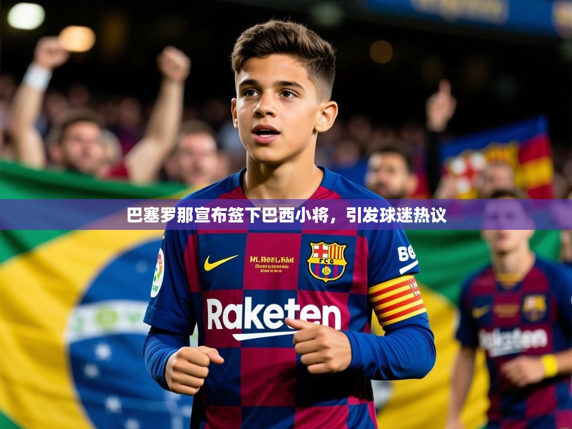 2025安博体育在线官网登录巴塞罗那宣布签下巴西小将，引发球迷热议  第4张