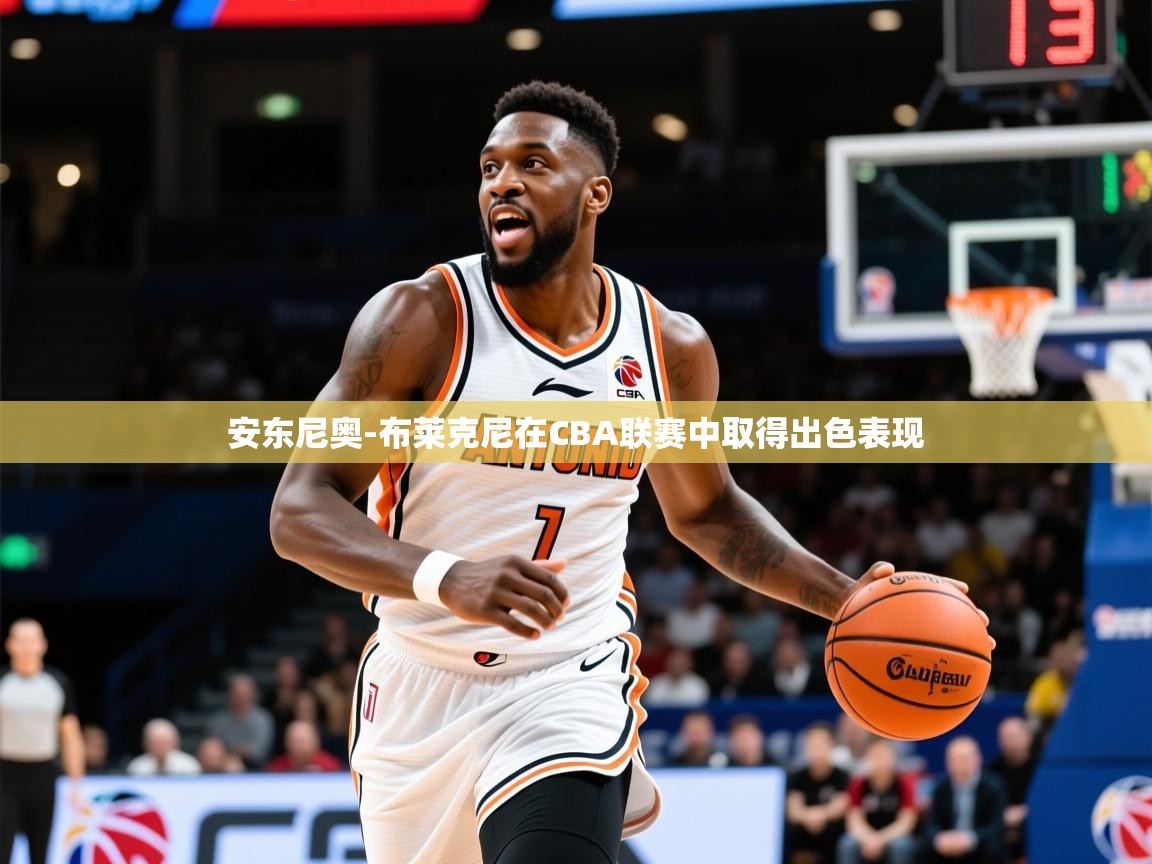 2025安博体育在线登录安东尼奥-布莱克尼在CBA联赛中取得出色表现