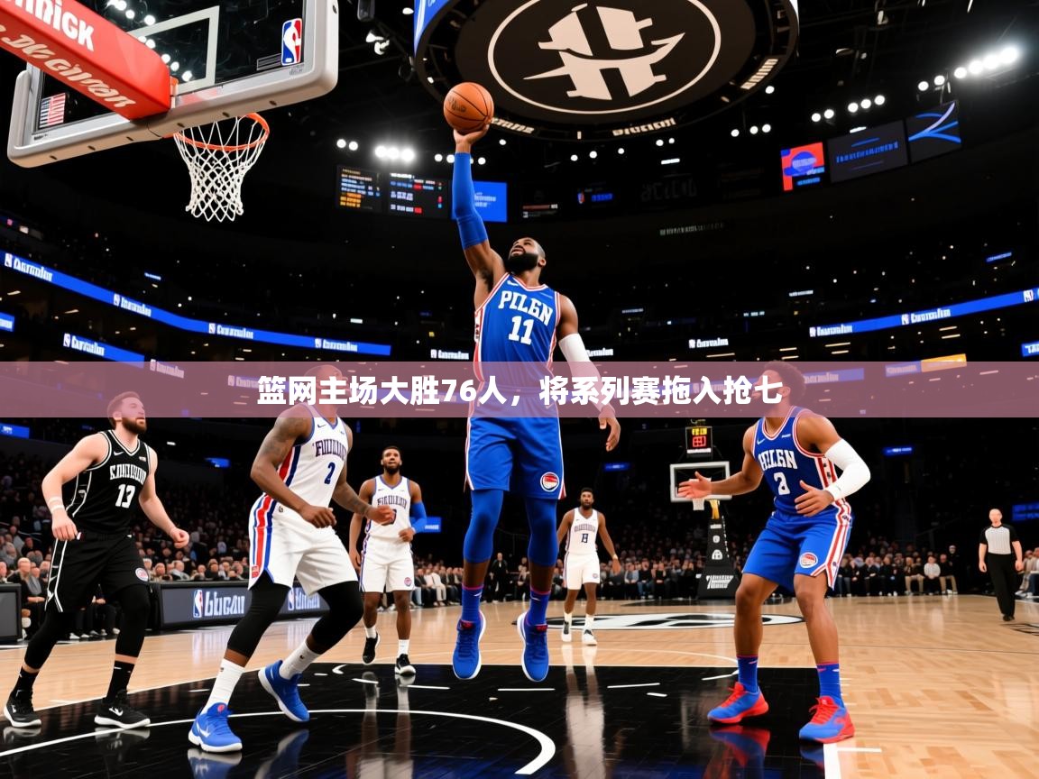 2025安博体育官网篮网主场大胜76人,将系列赛拖入抢七  第4张
