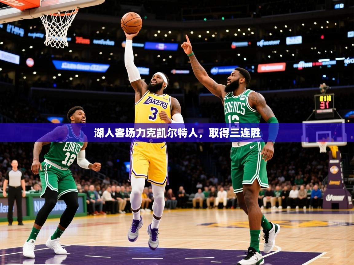 2025安博体育入口湖人客场力克凯尔特人,取得三连胜 第3张