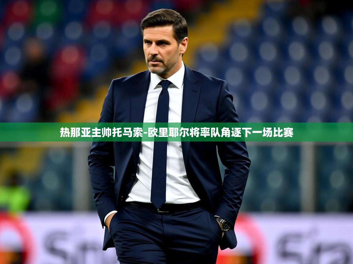 2025安博体育官网热那亚主帅托马索-欧里耶尔将率队角逐下一场比赛 第1张