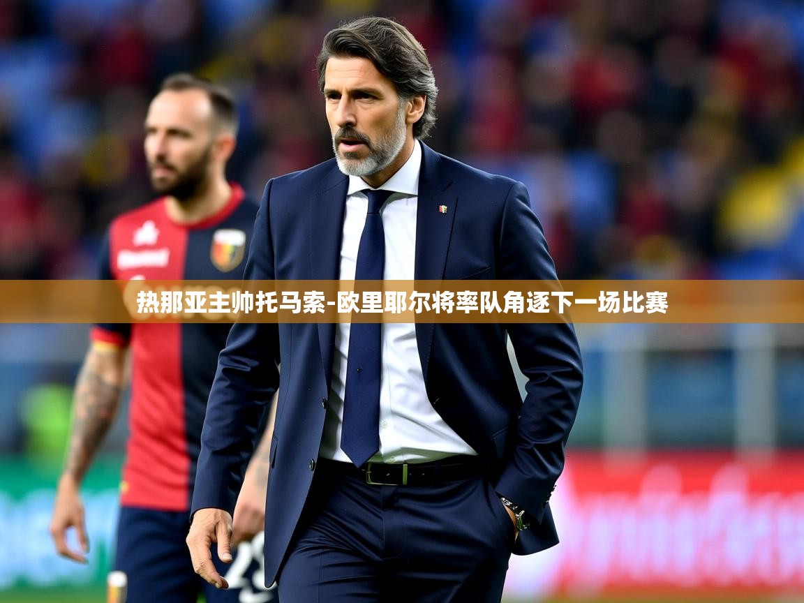 2025安博体育官网热那亚主帅托马索-欧里耶尔将率队角逐下一场比赛 第3张