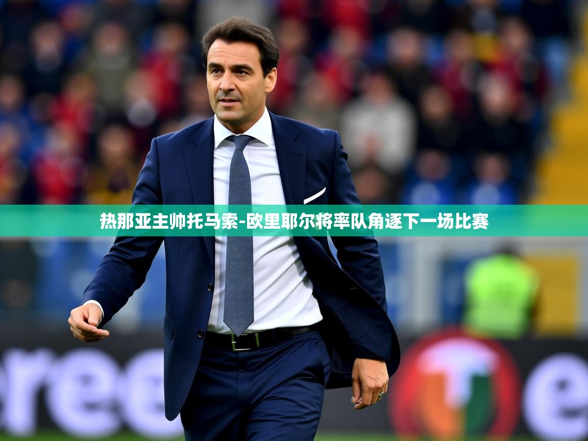 2025安博体育官网热那亚主帅托马索-欧里耶尔将率队角逐下一场比赛 第4张