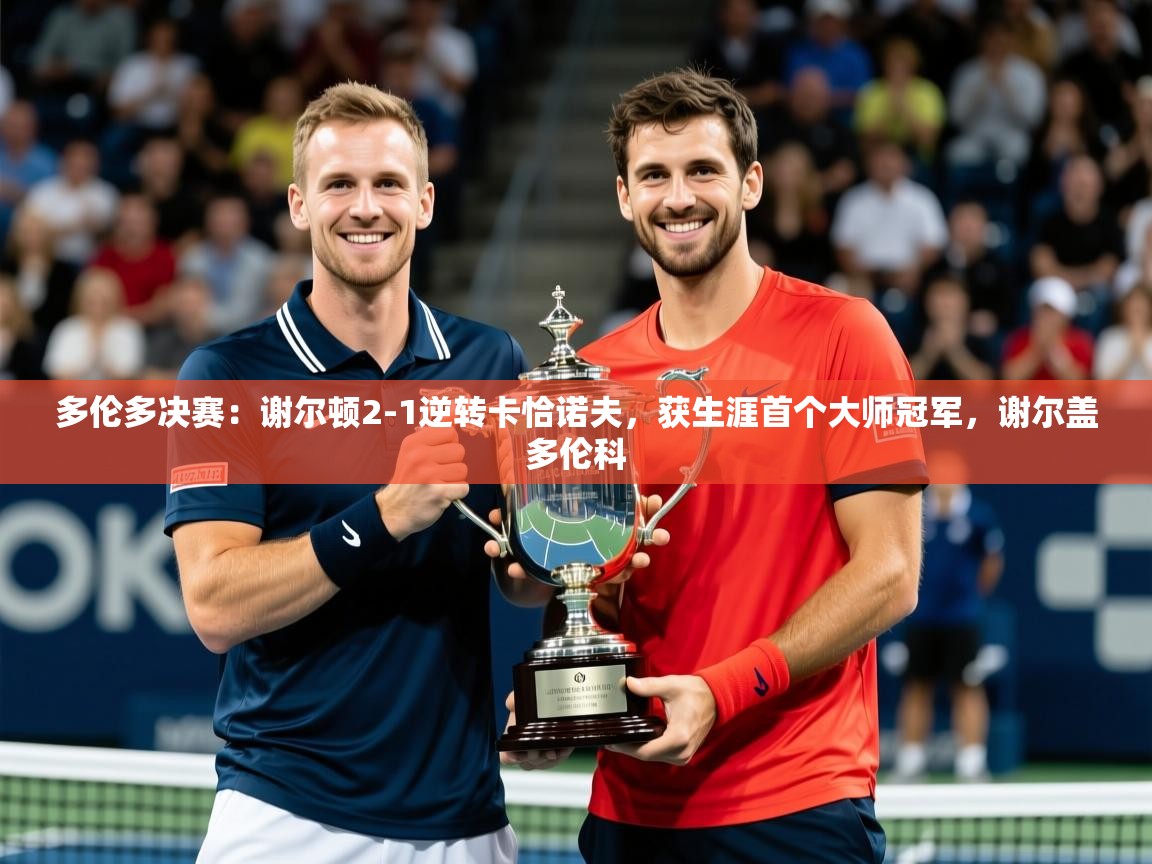 2025安博体育在线app多伦多决赛:谢尔顿2-1逆转卡恰诺夫,获生涯首个大师冠军,谢尔盖多伦科 第2张