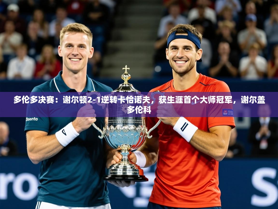 2025安博体育在线app多伦多决赛:谢尔顿2-1逆转卡恰诺夫,获生涯首个大师冠军,谢尔盖多伦科 第3张