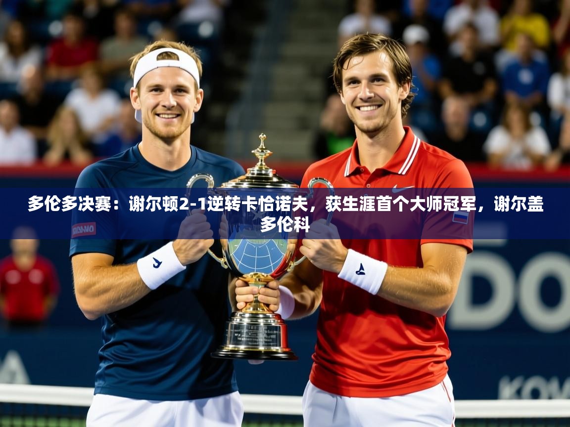 2025安博体育在线app多伦多决赛:谢尔顿2-1逆转卡恰诺夫,获生涯首个大师冠军,谢尔盖多伦科 第4张