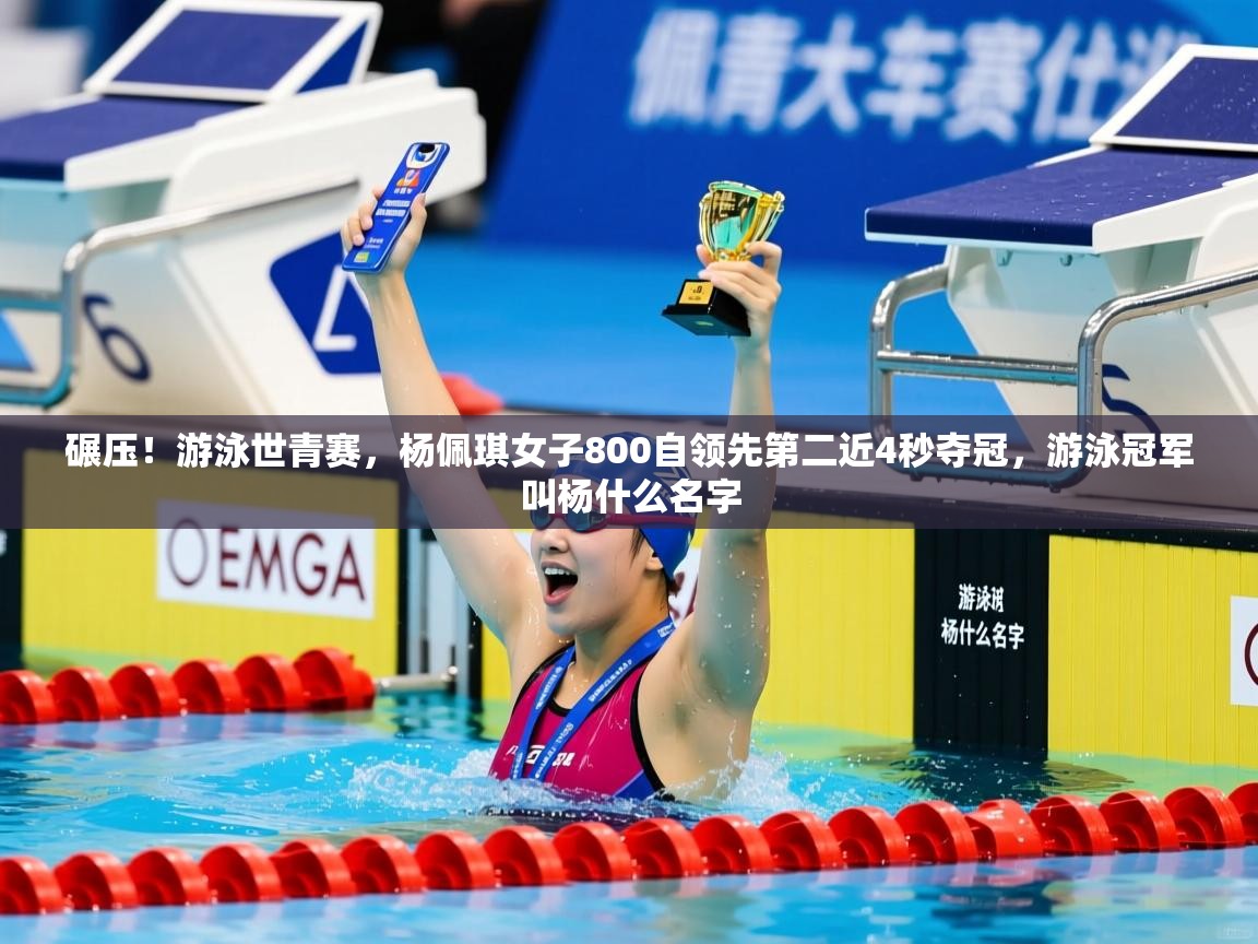 2025安博体育篮球馆碾压！游泳世青赛，杨佩琪女子800自领先第二近4秒夺冠，游泳冠军叫杨什么名字  第2张