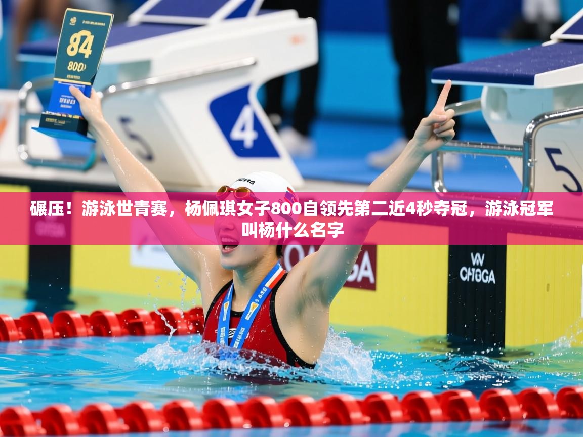 2025安博体育篮球馆碾压！游泳世青赛，杨佩琪女子800自领先第二近4秒夺冠，游泳冠军叫杨什么名字  第3张