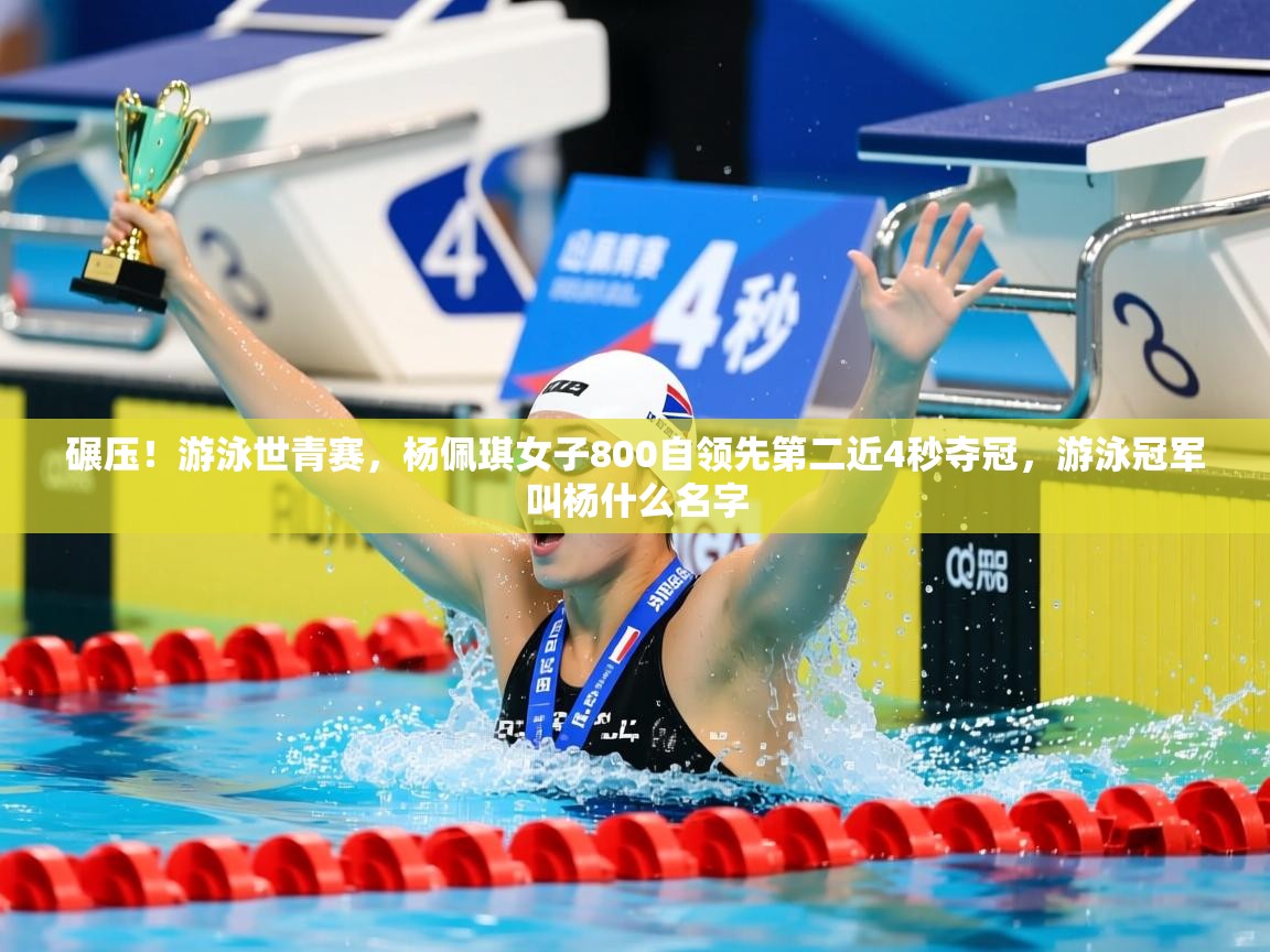 2025安博体育篮球馆碾压！游泳世青赛，杨佩琪女子800自领先第二近4秒夺冠，游泳冠军叫杨什么名字  第4张