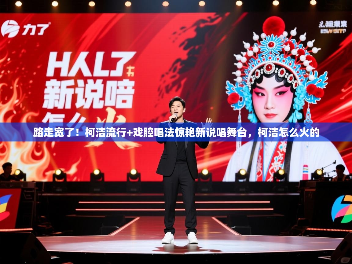 2025安博体育入口官方路走宽了!柯洁流行+戏腔唱法惊艳新说唱舞台,柯洁怎么火的 第1张