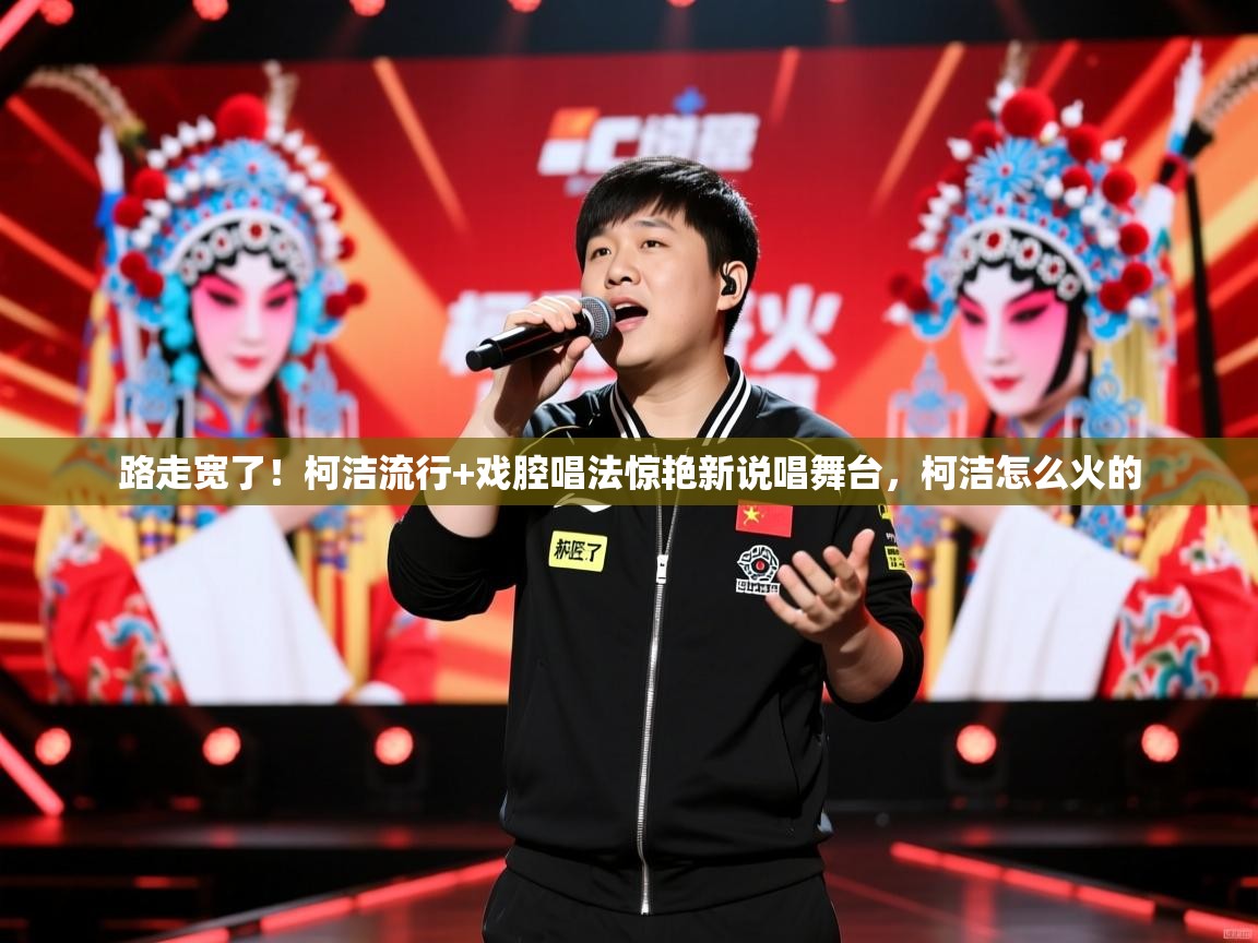 2025安博体育入口官方路走宽了!柯洁流行+戏腔唱法惊艳新说唱舞台,柯洁怎么火的 第2张