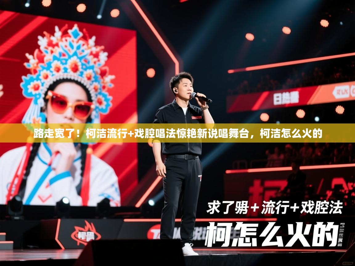 2025安博体育入口官方路走宽了!柯洁流行+戏腔唱法惊艳新说唱舞台,柯洁怎么火的 第3张