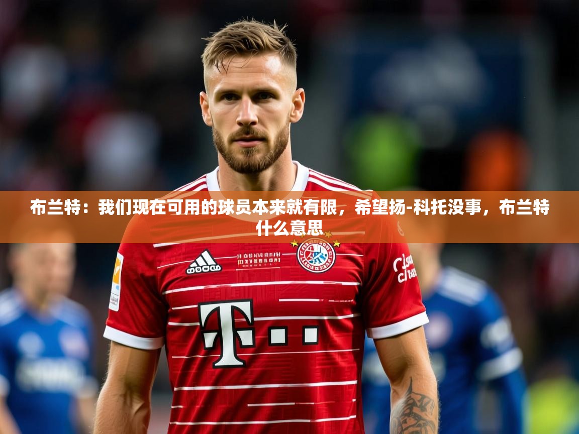 2025安博体育官方下载布兰特：我们现在可用的球员本来就有限，希望扬-科托没事，布兰特什么意思  第1张