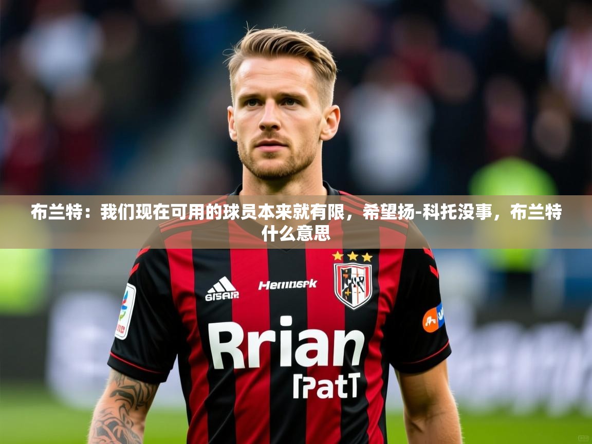 2025安博体育官方下载布兰特：我们现在可用的球员本来就有限，希望扬-科托没事，布兰特什么意思  第2张
