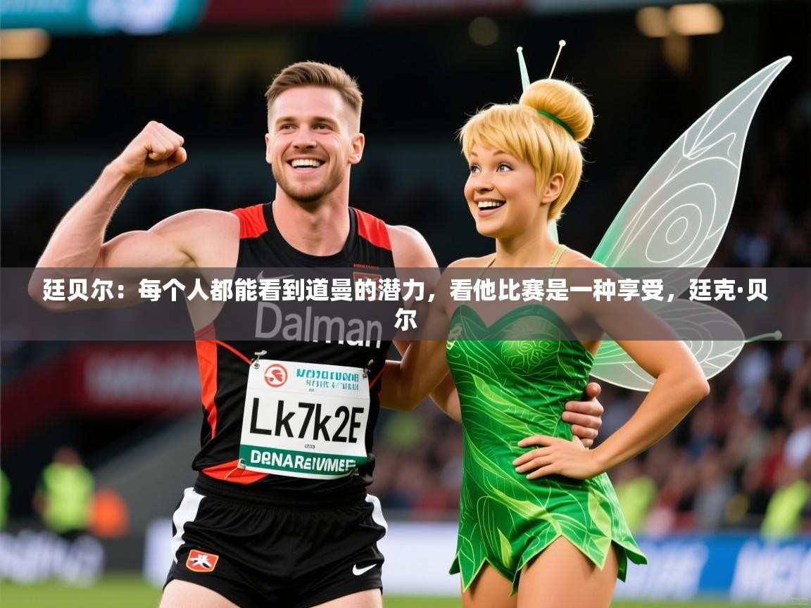 2025安博体育综合app客服廷贝尔：每个人都能看到道曼的潜力，看他比赛是一种享受，廷克·贝尔  第3张