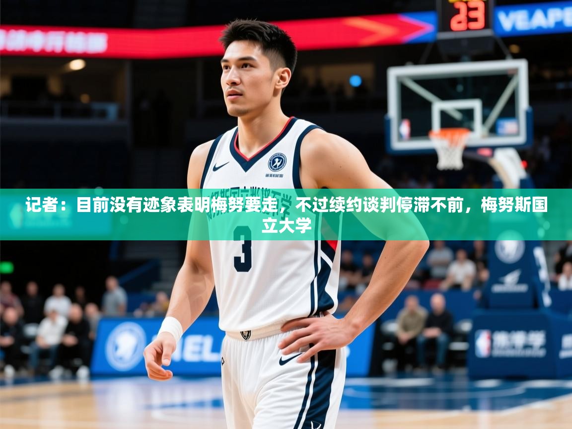 2025安博体育最新官方登录网站入口网址记者:目前没有迹象表明梅努要走,不过续约谈判停滞不前,梅努斯国立大学 第1张