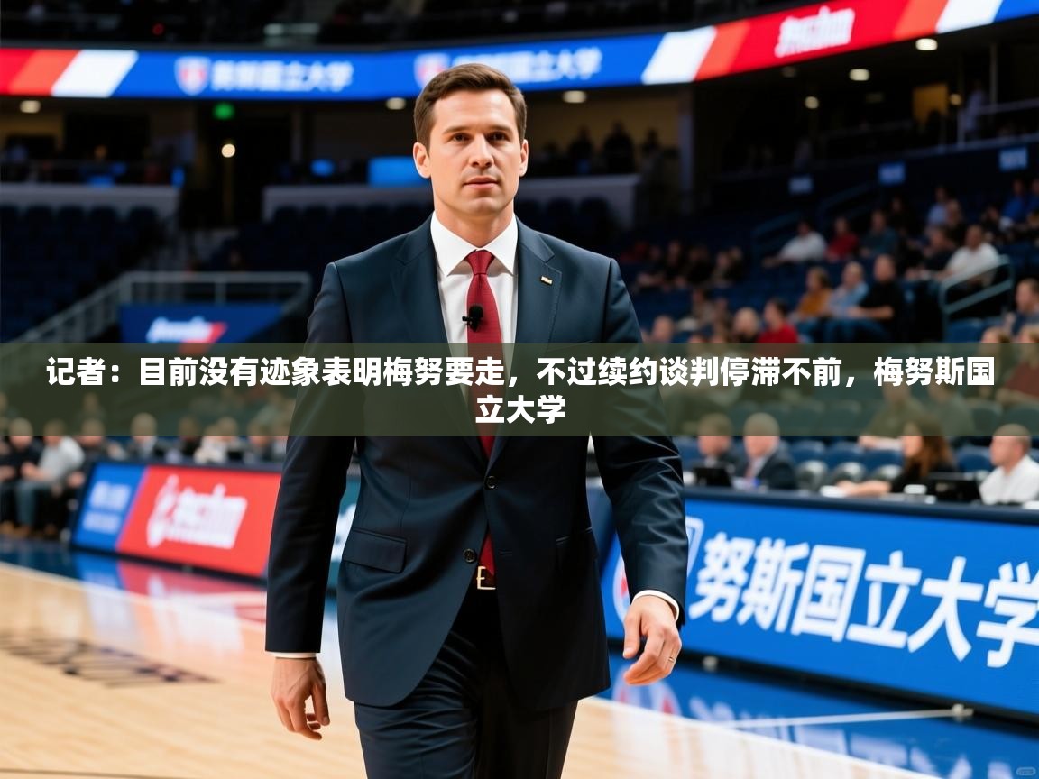 2025安博体育最新官方登录网站入口网址记者:目前没有迹象表明梅努要走,不过续约谈判停滞不前,梅努斯国立大学 第2张