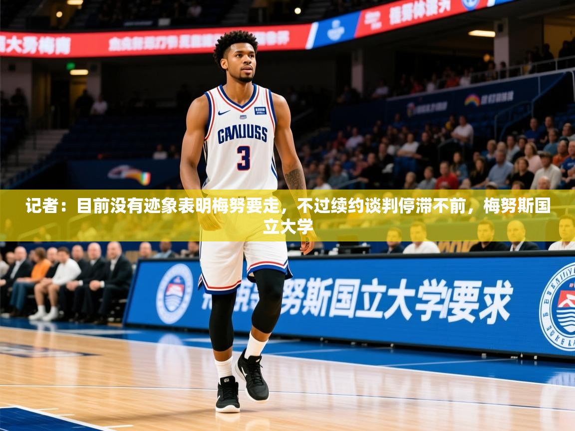 2025安博体育最新官方登录网站入口网址记者:目前没有迹象表明梅努要走,不过续约谈判停滞不前,梅努斯国立大学 第3张