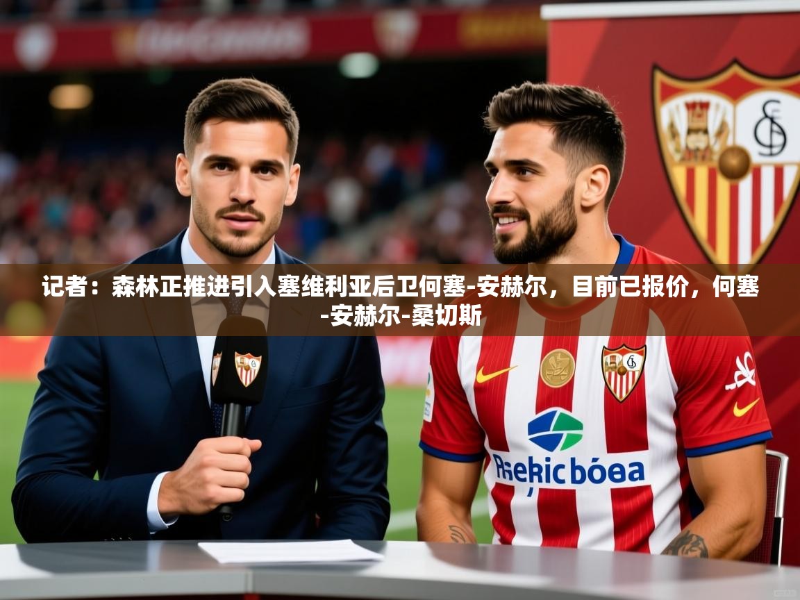 2025安博体育官网记者：森林正推进引入塞维利亚后卫何塞-安赫尔，目前已报价，何塞-安赫尔-桑切斯