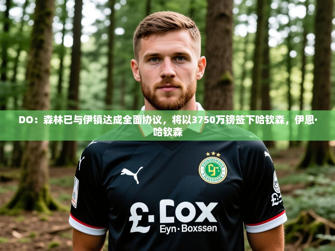 2025DO:森林已与伊镇达成全面协议,将以3750万镑签下哈钦森,伊恩·哈钦森 第1张
