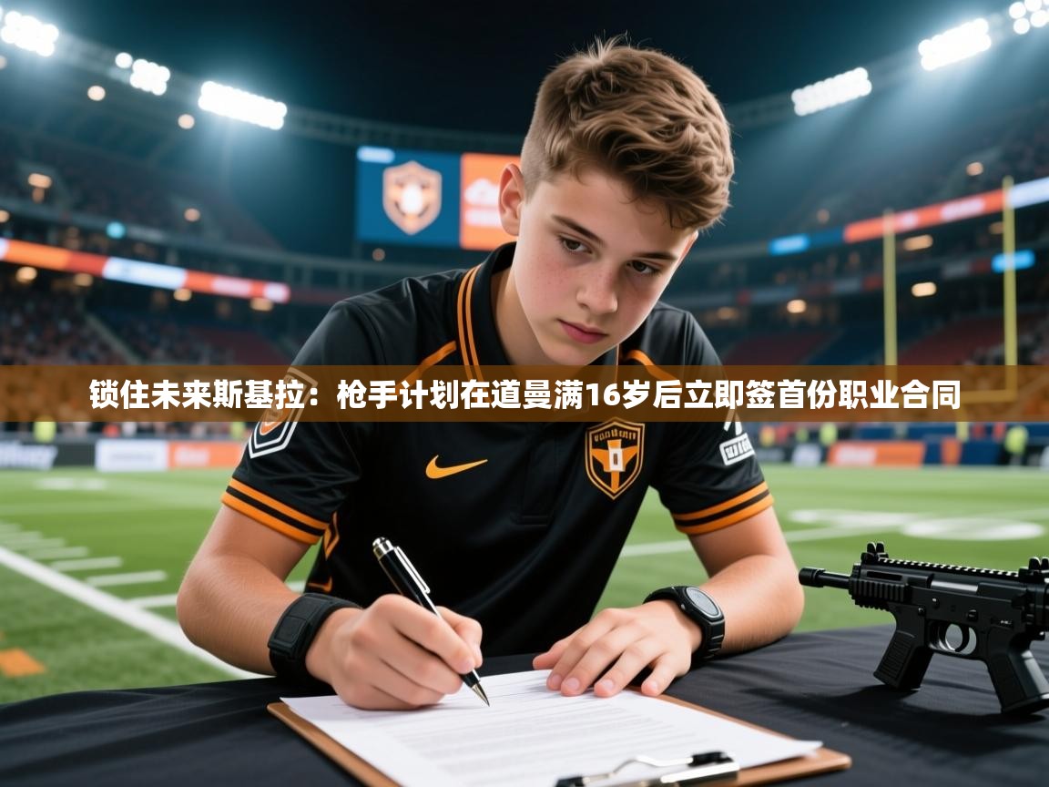 2025安博体育官网锁住未来斯基拉:枪手计划在道曼满16岁后立即签首份职业合同 第3张