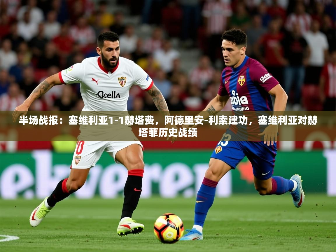 2025安博体育在线官网半场战报:塞维利亚1-1赫塔费,阿德里安-利索建功,塞维利亚对赫塔菲历史战绩 第1张