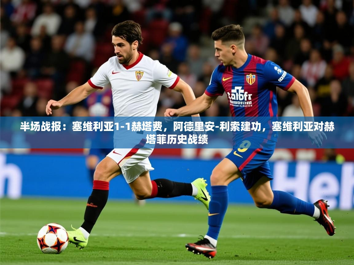 2025安博体育在线官网半场战报:塞维利亚1-1赫塔费,阿德里安-利索建功,塞维利亚对赫塔菲历史战绩 第2张