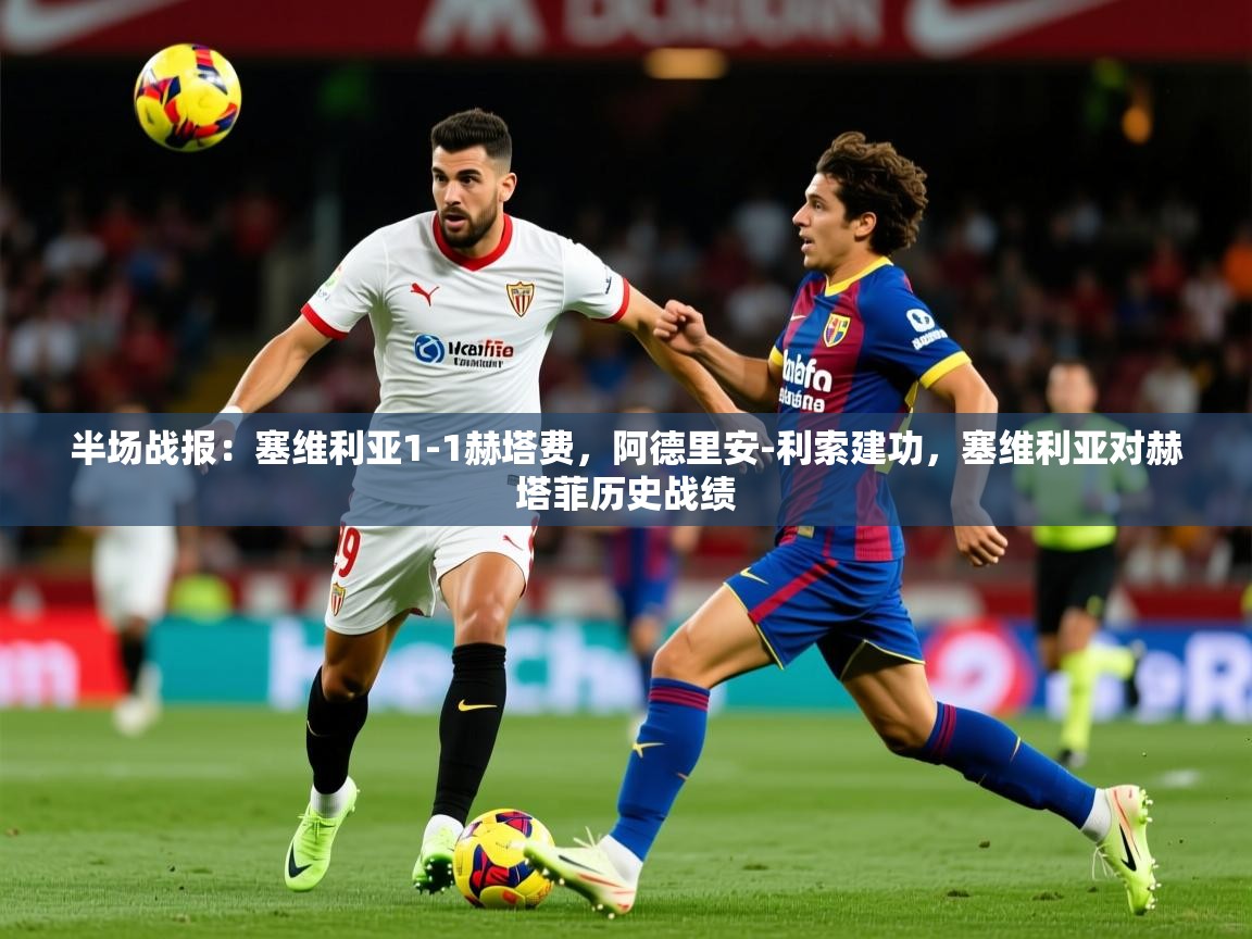 2025安博体育在线官网半场战报:塞维利亚1-1赫塔费,阿德里安-利索建功,塞维利亚对赫塔菲历史战绩 第3张
