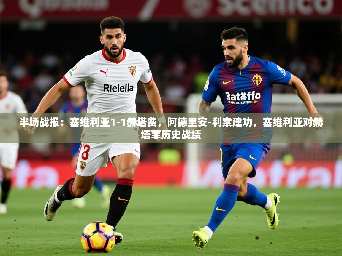 2025安博体育在线官网半场战报:塞维利亚1-1赫塔费,阿德里安-利索建功,塞维利亚对赫塔菲历史战绩 第4张