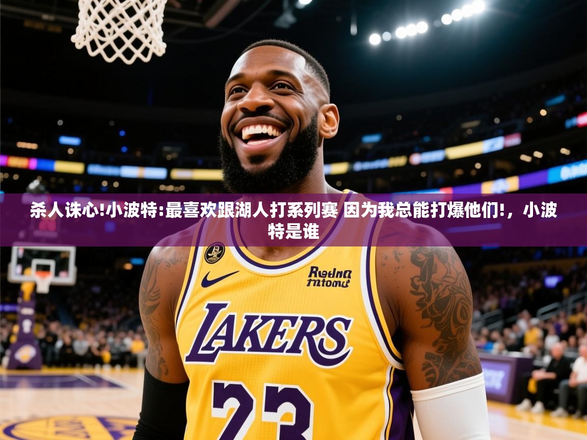 2025安博体育综合app客服杀人诛心!小波特:最喜欢跟湖人打系列赛 因为我总能打爆他们!，小波特是谁