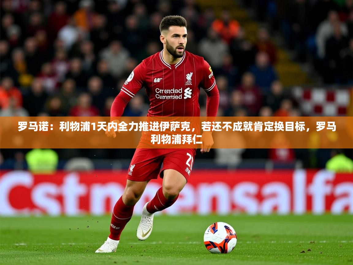 2025安博体育在线观看入口罗马诺：利物浦1天内全力推进伊萨克，若还不成就肯定换目标，罗马利物浦拜仁  第3张