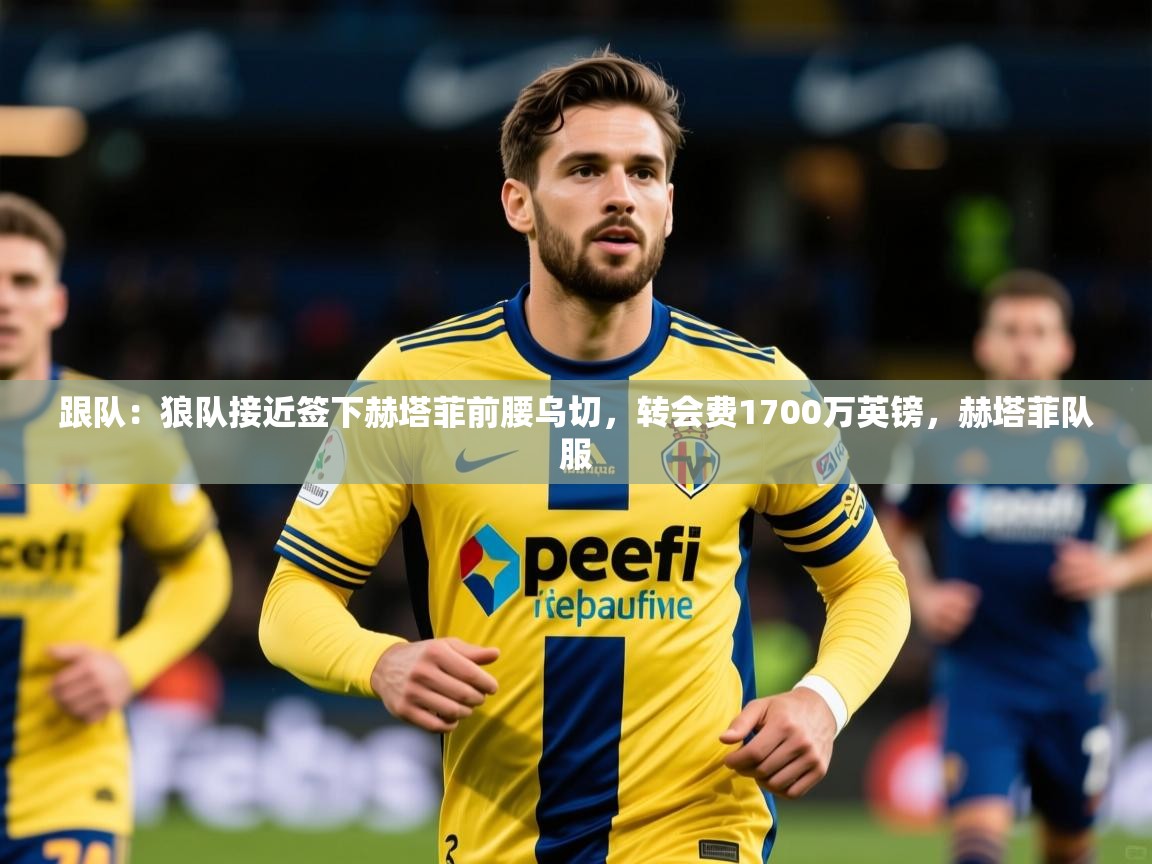 2025安博体育官方登录网站入口跟队：狼队接近签下赫塔菲前腰乌切，转会费1700万英镑，赫塔菲队服  第2张