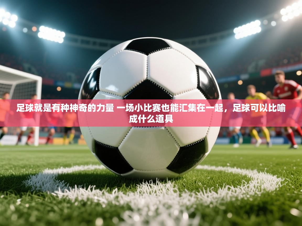 2025安博体育入口官方足球就是有种神奇的力量 一场小比赛也能汇集在一起,足球可以比喻成什么道具 第2张