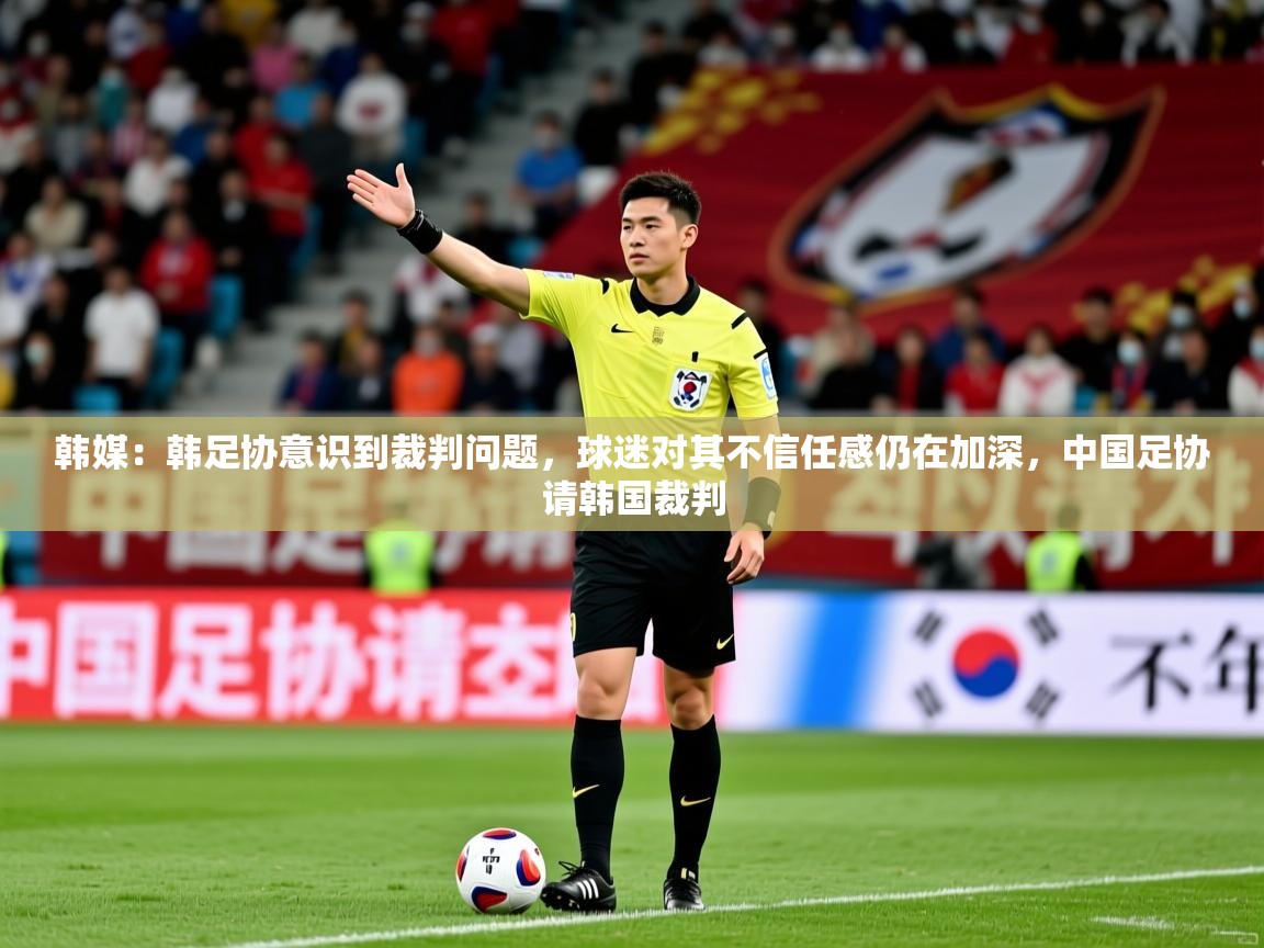 2025安博体育在线入口韩媒：韩足协意识到裁判问题，球迷对其不信任感仍在加深，中国足协请韩国裁判  第4张