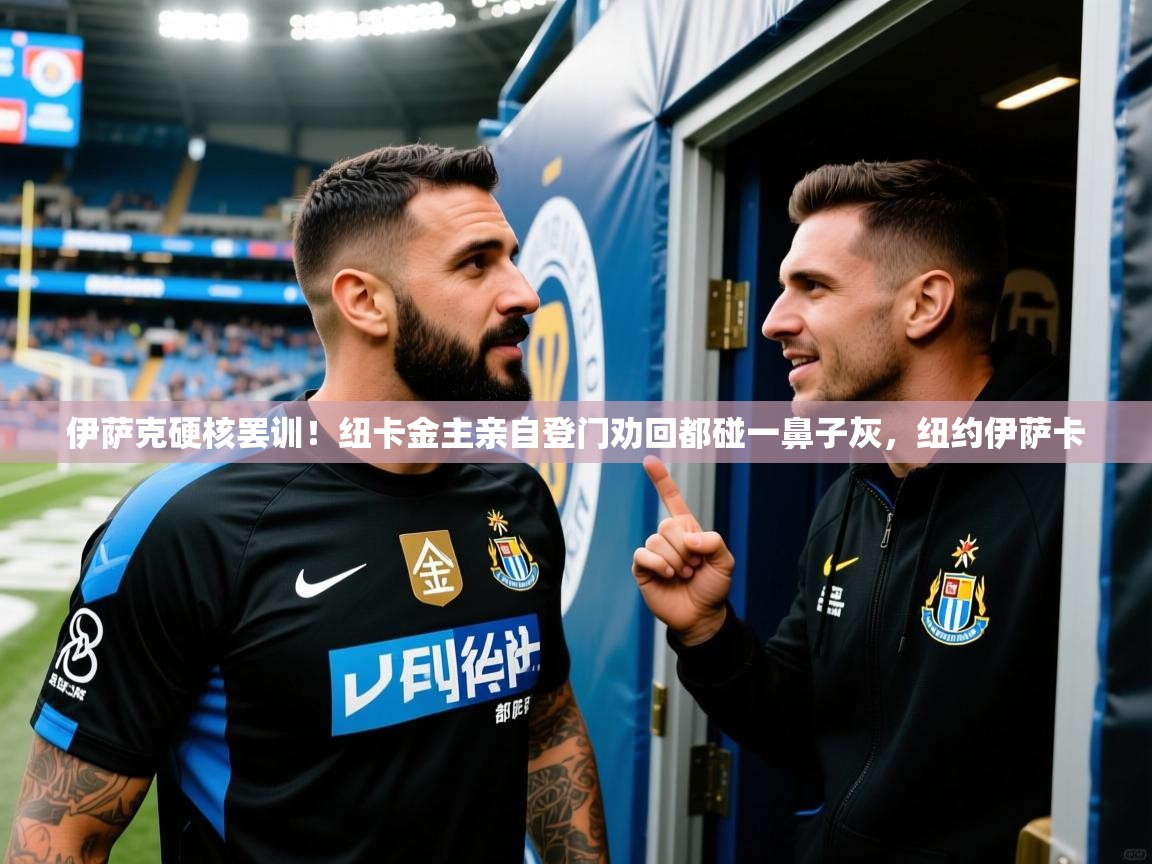 2025安博体育app官网伊萨克硬核罢训！纽卡金主亲自登门劝回都碰一鼻子灰，纽约伊萨卡  第3张