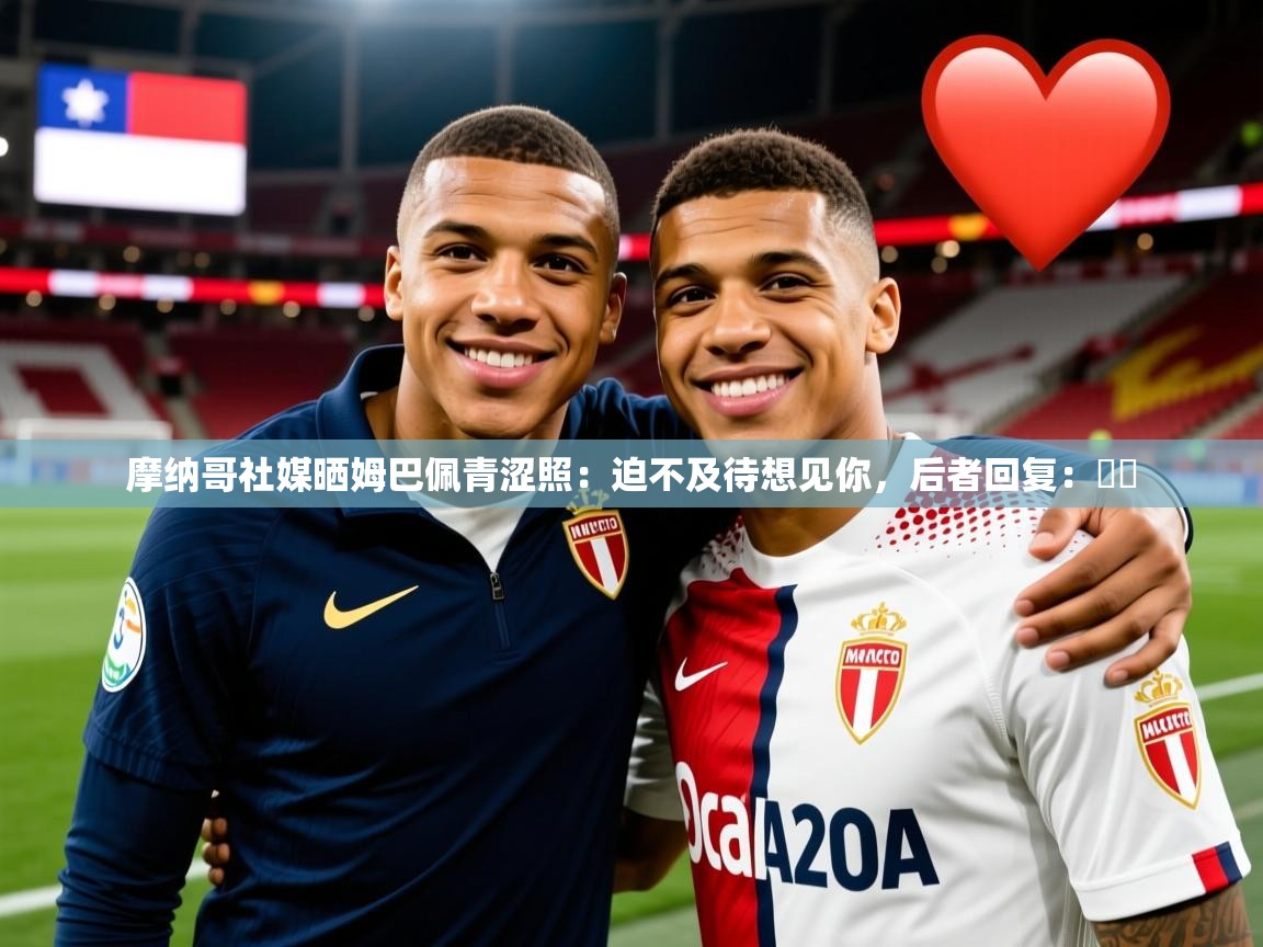 2025安博体育app电脑版摩纳哥社媒晒姆巴佩青涩照：迫不及待想见你，后者回复：❤️  第2张