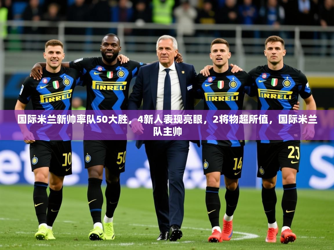 2025安博体育在线观看入口国际米兰新帅率队50大胜，4新人表现亮眼，2将物超所值，国际米兰队主帅  第2张
