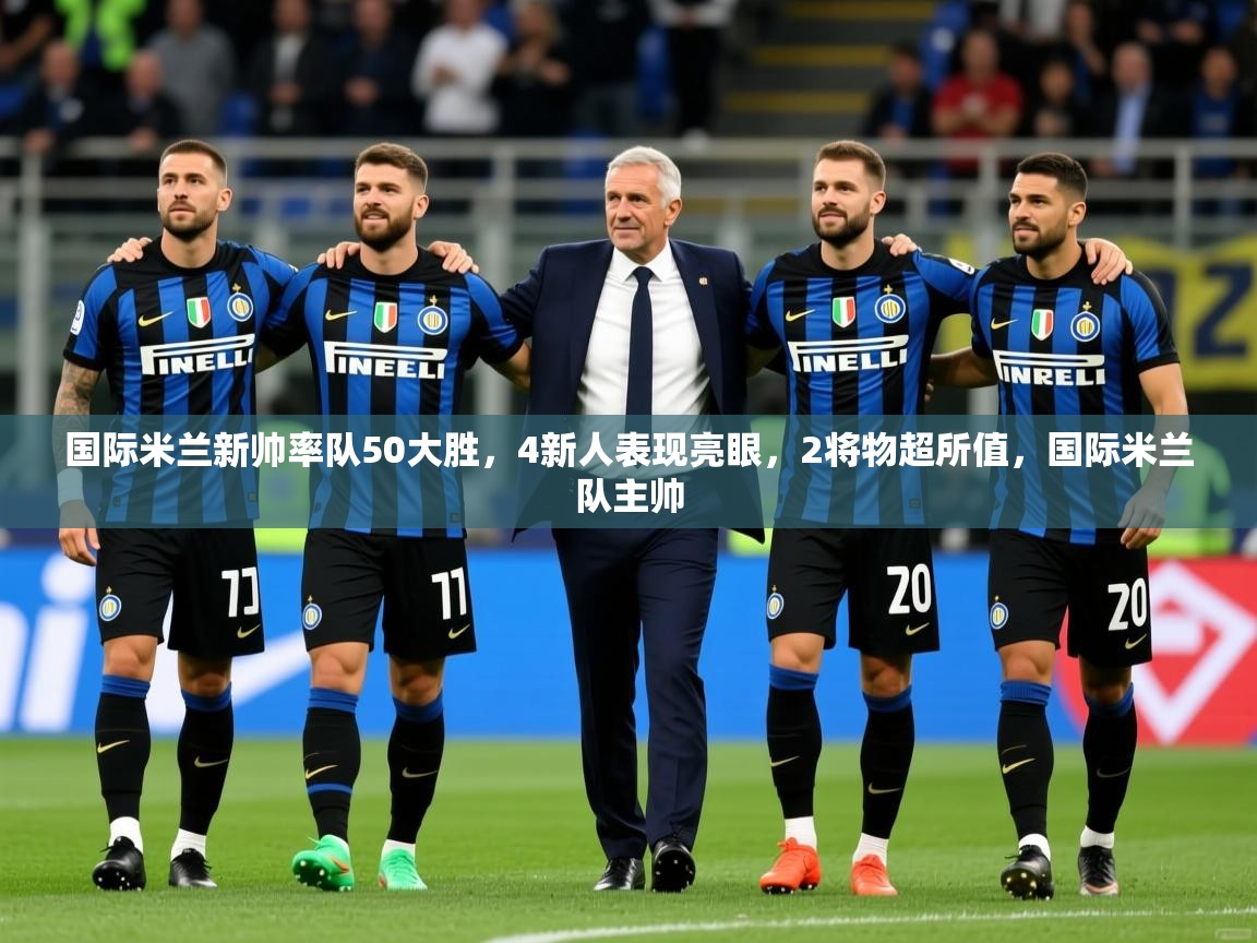 2025安博体育在线观看入口国际米兰新帅率队50大胜，4新人表现亮眼，2将物超所值，国际米兰队主帅  第3张