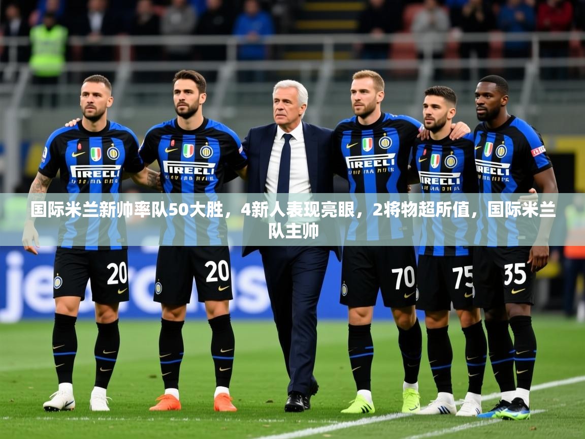 2025安博体育在线观看入口国际米兰新帅率队50大胜，4新人表现亮眼，2将物超所值，国际米兰队主帅  第4张