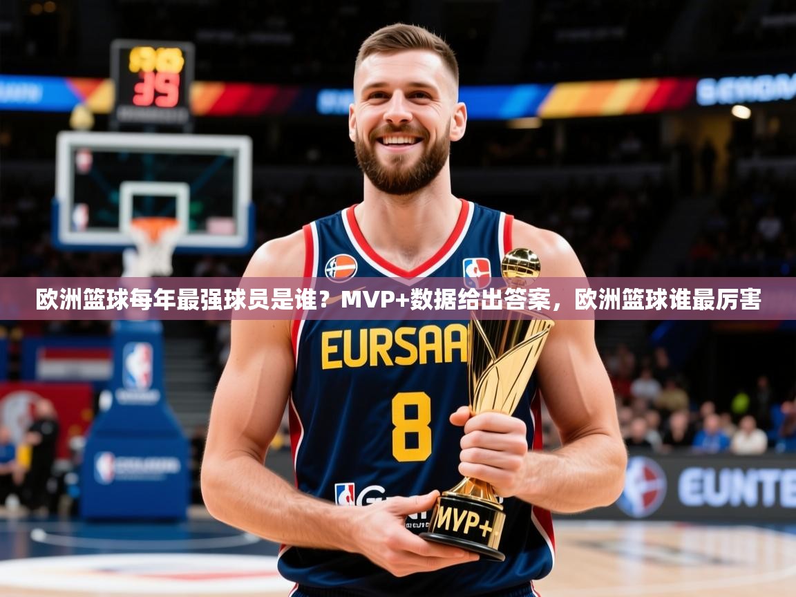 2025安博体育在线直播观看欧洲篮球每年最强球员是谁？MVP+数据给出答案，欧洲篮球谁最厉害  第2张