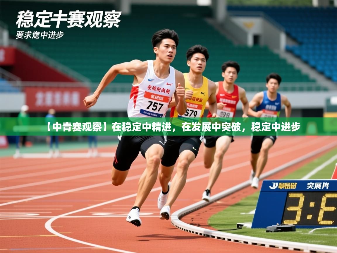 2025安博体育入口官网【中青赛观察】在稳定中精进，在发展中突破，稳定中进步