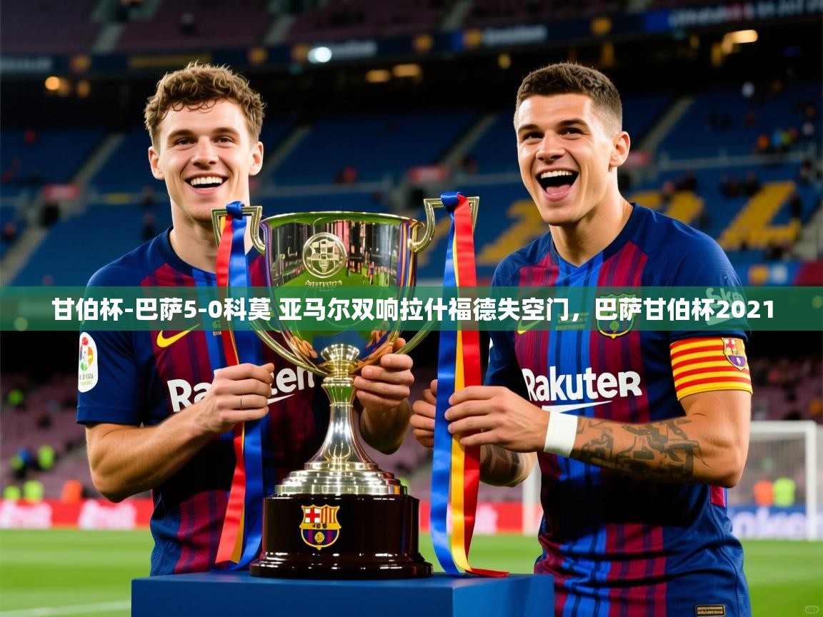 2025安博体育在线直播观看甘伯杯-巴萨5-0科莫 亚马尔双响拉什福德失空门,巴萨甘伯杯2021 第3张