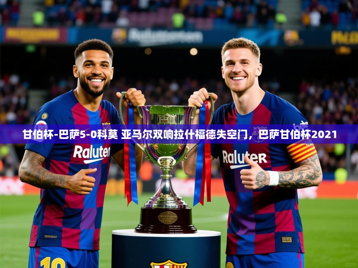 2025安博体育在线直播观看甘伯杯-巴萨5-0科莫 亚马尔双响拉什福德失空门,巴萨甘伯杯2021 第2张