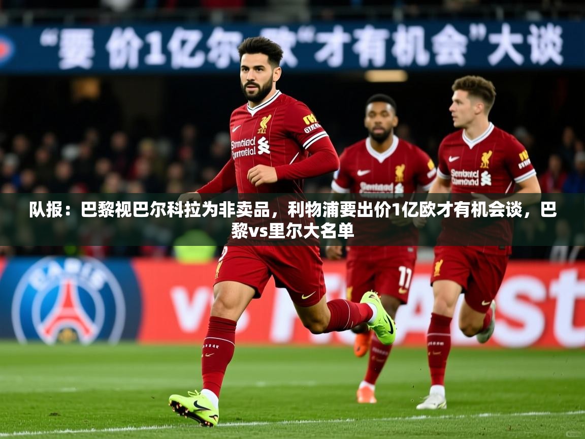 2025安博体育入口官方队报：巴黎视巴尔科拉为非卖品，利物浦要出价1亿欧才有机会谈，巴黎vs里尔大名单  第1张