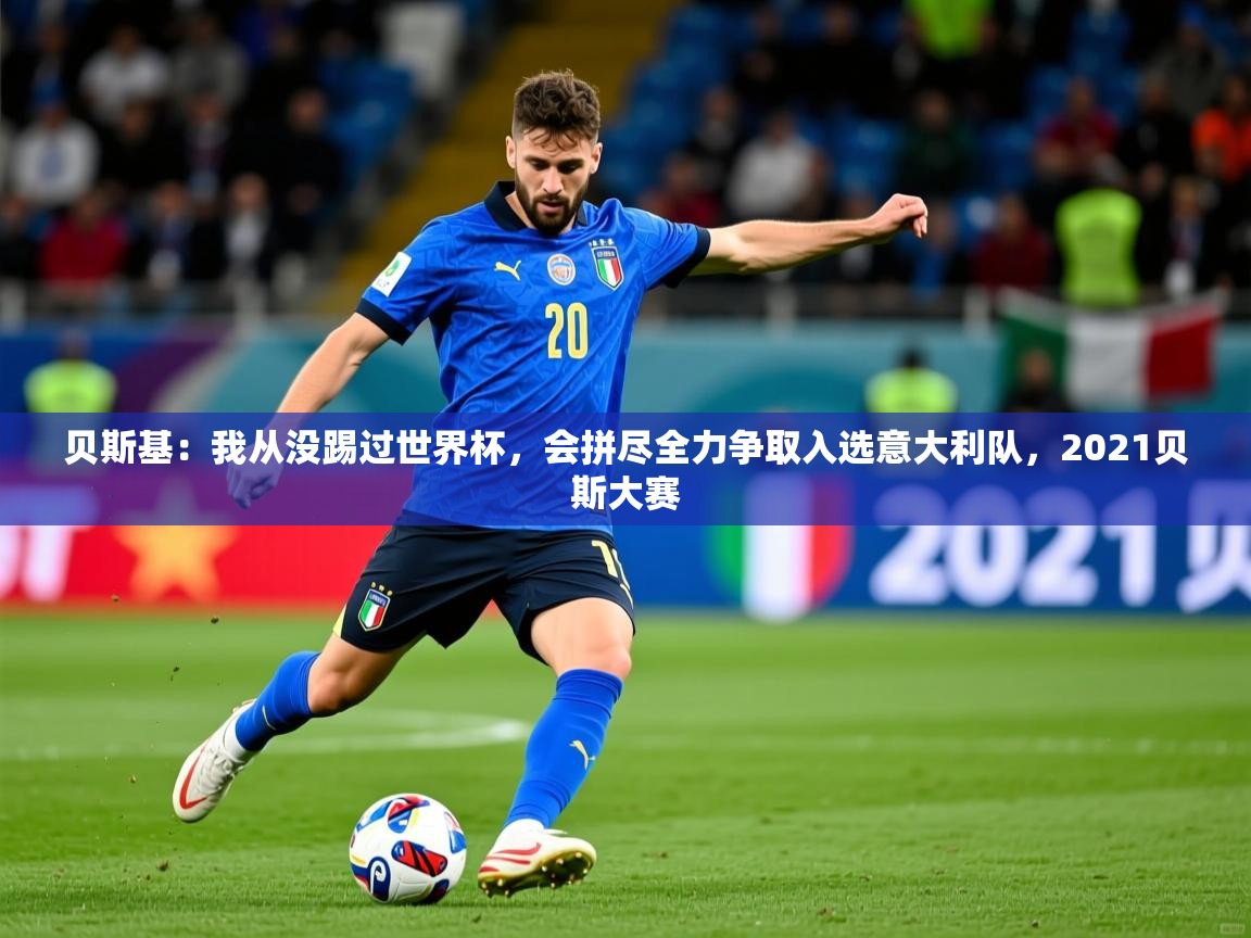 2025安博体育在线app贝斯基:我从没踢过世界杯,会拼尽全力争取入选意大利队,2021贝斯大赛 第1张